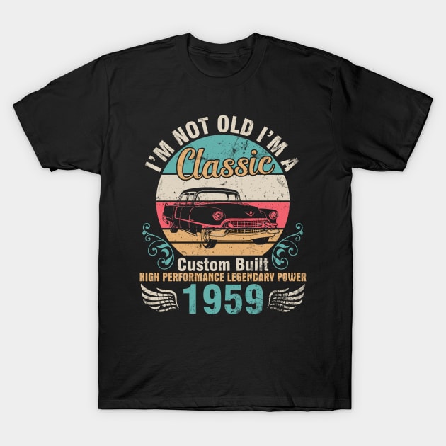 I'm Not Old I'm A Classic Custom Built High Performance Legendary Power 1959 Birthday 63 Years Old T-Shirt by DainaMotteut